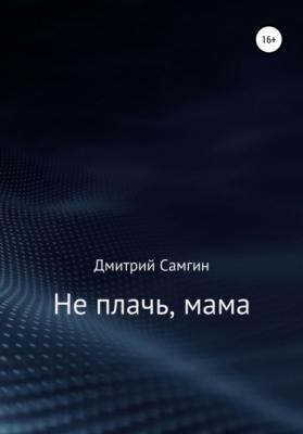 Не плачь, мама - Дмитрий Александрович Самгин 