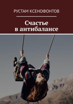 Счастье в антибалансе - Рустам Ксенофонтов 