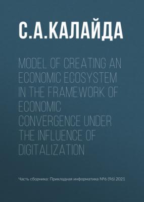 Model of creating an economic ecosystem in the framework of economic convergence under the influence of digitalization - С. А. Калайда Прикладная информатика. Научные статьи