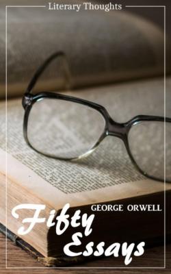 Fifty Essays (George Orwell) (Literary Thoughts Edition) - George Orwell 