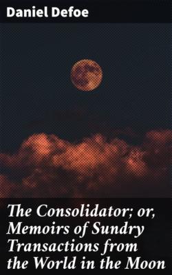 The Consolidator; or, Memoirs of Sundry Transactions from the World in the Moon - Daniel Defoe 