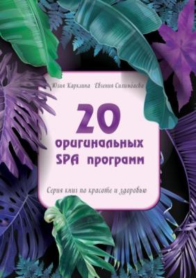 20 оригинальных SPA-программ. Серия книг по красоте и здоровью - Евгения Сихимбаева 