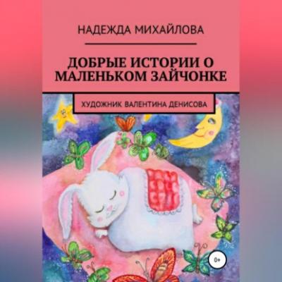 Добрые истории о маленьком Зайчонке - Надежда Александровна Михайлова 