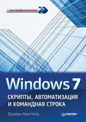 Windows 7. Скрипты, автоматизация и командная строка - Брайан Книттель Для профессионалов