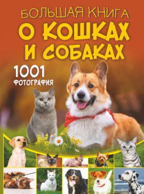 Большая книга о кошках и собаках. 1001 фотография - Д. С. Смирнов Большая книга обо всём