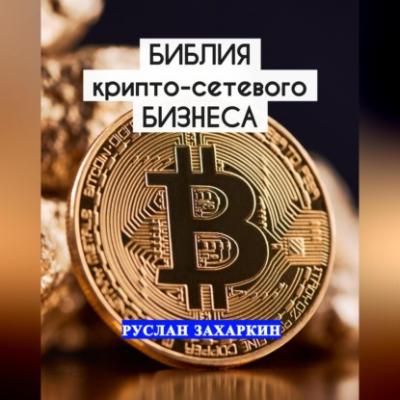 Библия крипто-сетевого бизнеса - Руслан Игоревич Захаркин 