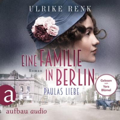 Eine Familie in Berlin - Paulas Liebe - Die große Berlin-Familiensaga, Band 1 (Gekürzt) - Ulrike Renk 