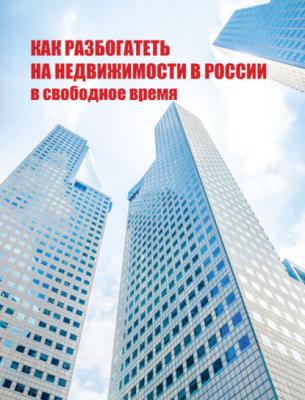 Как разбогатеть на недвижимости в России в свободное время - Группа авторов 