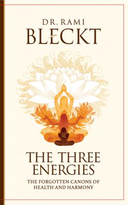 The Three Energies. The Forgotten Canons of Health and Harmony - Rami Bleckt 