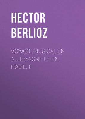Voyage musical en Allemagne et en Italie, II - Hector Berlioz 