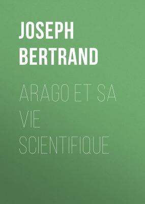 Arago et sa vie scientifique - Joseph  Bertrand 