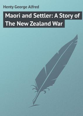 Maori and Settler: A Story of The New Zealand War - Henty George Alfred 