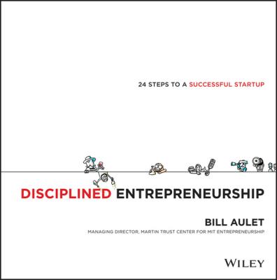Disciplined Entrepreneurship. 24 Steps to a Successful Startup - Bill  Aulet 