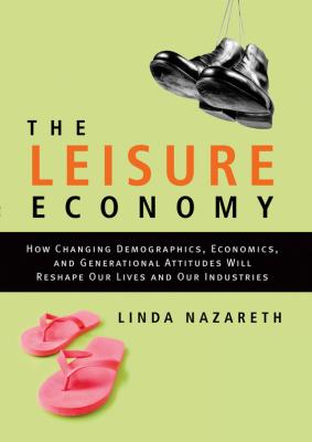 The Leisure Economy. How Changing Demographics, Economics, and Generational Attitudes Will Reshape Our Lives and Our Industries - Linda  Nazareth 