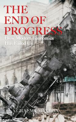 The End of Progress. How Modern Economics Has Failed Us - Graeme  Maxton 