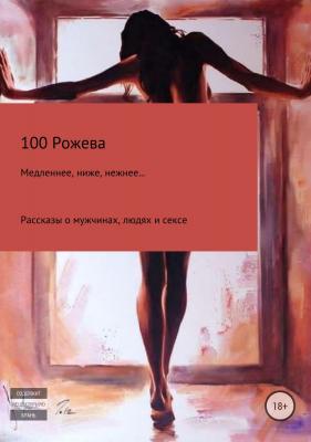 Медленнее, ниже, нежнее… Рассказы о мужчинах, людях и сексе - 100 Рожева 