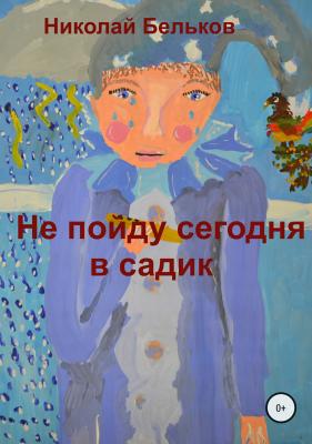 Не пойду сегодня в садик - Николай Григорьевич Бельков 