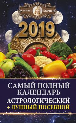 Самый полный календарь на 2019 год. Астрологический + лунный посевной - Татьяна Борщ 