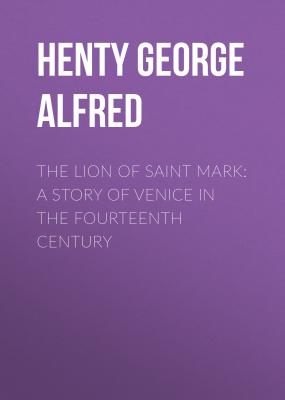 The Lion of Saint Mark: A Story of Venice in the Fourteenth Century - Henty George Alfred 