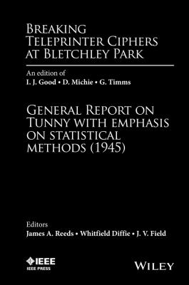 Breaking Teleprinter Ciphers at Bletchley Park: An edition of I.J. Good, D. Michie and G. Timms. General Report on Tunny with Emphasis on Statistical Methods (1945) - Whitfield  Diffie 