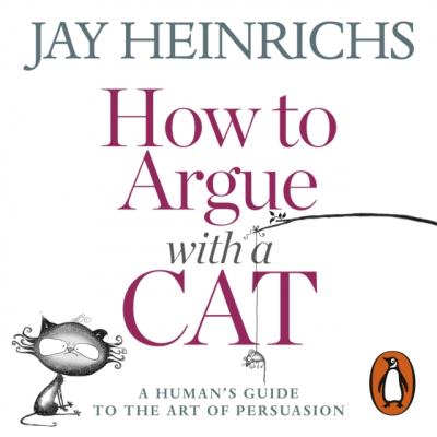 How to Argue with a Cat - Jay  Heinrichs 