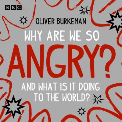 Why Are We So Angry? - Oliver  Burkeman 
