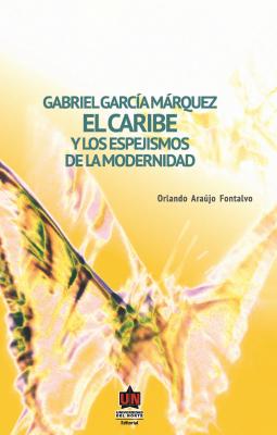 Gabriel García Márquez. El Caribe y los espejismos de la modernidad - Orlando Araújo Fontalvo 