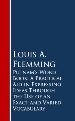 Putnam's Word Book: A Practical Aid in Expressing Ideas Through the Use of an Exact and Varied Vocabulary - Louis A. Flemming 