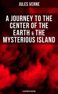 A Journey to the Center of the Earth & The Mysterious Island (Illustrated Edition) - Jules Verne 