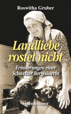 Landliebe rostet nicht - Erinnerungen einer Schweizer Bergbäuerin - Roswitha  Gruber Landfrauen