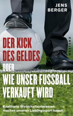 Der Kick des Geldes oder wie unser Fußball verkauft wird - Jens  Berger 
