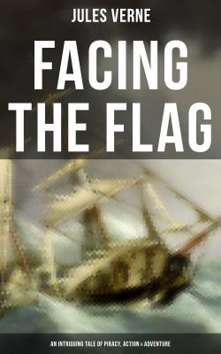 Facing the Flag (An Intriguing Tale of Piracy, Action & Adventure) - Jules Verne 