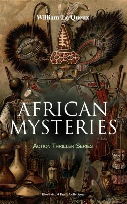 AFRICAN MYSTERIES - Action Thriller Series (Illustrated 4 Book Collection) - William Le  Queux 