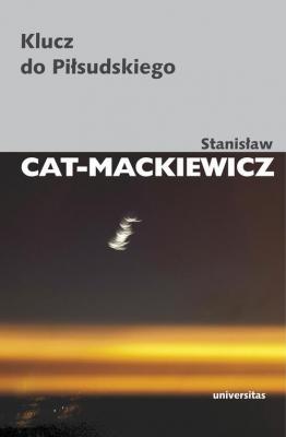 Klucz do Piłsudskiego - Stanisław Cat-Mackiewicz PISMA WYBRANE STANISŁAWA CATA-MACKIEWICZA