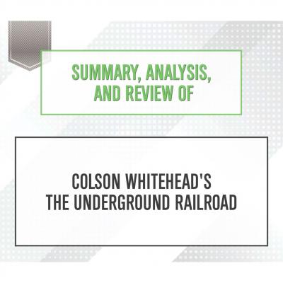 Summary, Analysis, and Review of Colson Whitehead's The Underground Railroad (Unabridged) - Start Publishing Notes 