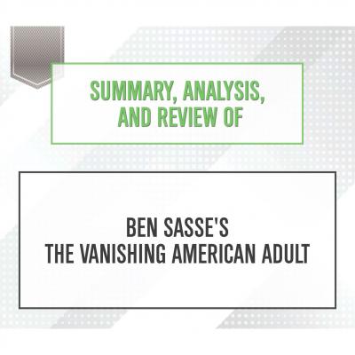 Summary, Analysis, and Review of Ben Sasse's The Vanishing American Adult (Unabridged) - Start Publishing Notes 