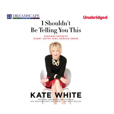 I Shouldn't Be Telling You This - Success Secrets Every Gutsy Girl Should Know (Unabridged) - Kate  White 