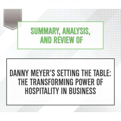 Summary, Analysis, and Review of Danny Meyer'Äôs Setting the Table: The Transforming Power of Hospitality in Business (Unabridged) - Start Publishing Notes 