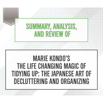 Summary, Analysis, and Review of Marie Kondo's The Life Changing Magic of Tidying Up: The Japanese Art of Decluttering and Organizing (Unabridged) - Start Publishing Notes 