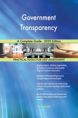 Government Transparency A Complete Guide - 2020 Edition - Gerardus Blokdyk 