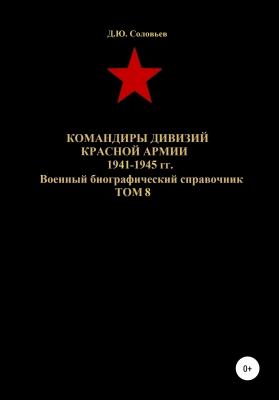 Командиры дивизий Красной Армии 1941-1945 гг. Том 8 - Денис Юрьевич Соловьев 