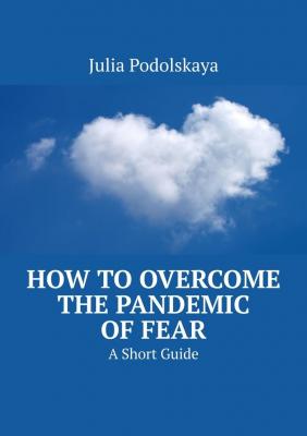 How to Overcome the Pandemic of Fear. A Short Guide - Julia Podolskaya 