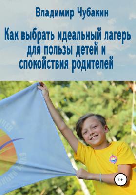 Как выбрать идеальный лагерь для пользы детей и спокойствия родителей - Владимир Вячеславович Чубакин 