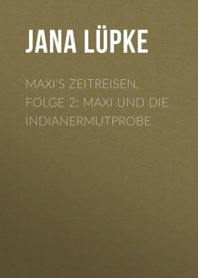 Maxi's Zeitreisen, Folge 2: Maxi und die Indianermutprobe - Jana Lüpke 