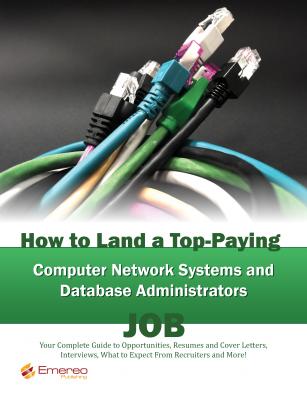 How to Land a Top-Paying Computer Network Systems, and Database Administrators Job: Your Complete Guide to Opportunities, Resumes and Cover Letters, Interviews, Salaries, Promotions, What to Expect From Recruiters and More! - Brad Andrews 