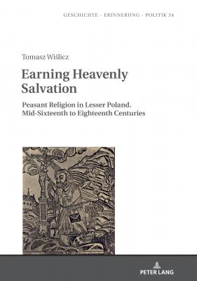 Earning Heavenly Salvation - Tomasz Wislicz Geschichte – Erinnerung – Politik. Studies in History, Memory and Politics