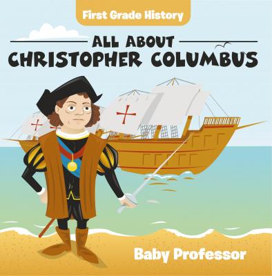 First Grade History: All About Christopher Columbus - Baby Professor 
