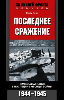 Последнее сражение. Немецкая авиация в последние месяцы войны. 1944-1945 - Петер Хенн 
