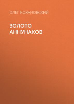 Золото Аннунаков - Олег Кохановский 