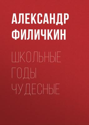 Школьные годы чудесные - Александр Тимофеевич Филичкин 
